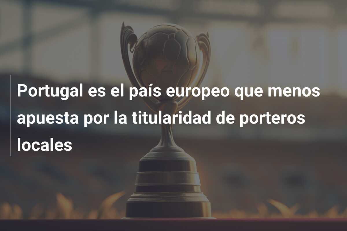 Portugal es el país europeo que menos apuesta por la titularidad de porteros locales