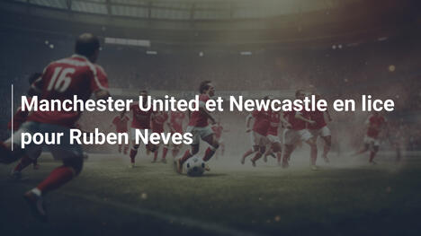 Manchester United et Newcastle en lice pour Ruben Neves