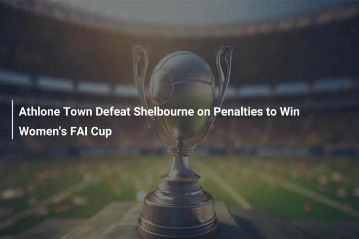 Athlone Town Defeat Shelbourne on Penalties to Win Women’s FAI Cup