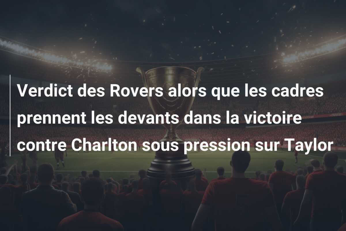Verdict des Rovers alors que les cadres prennent les devants dans la victoire contre Charlton sous pression sur Taylor