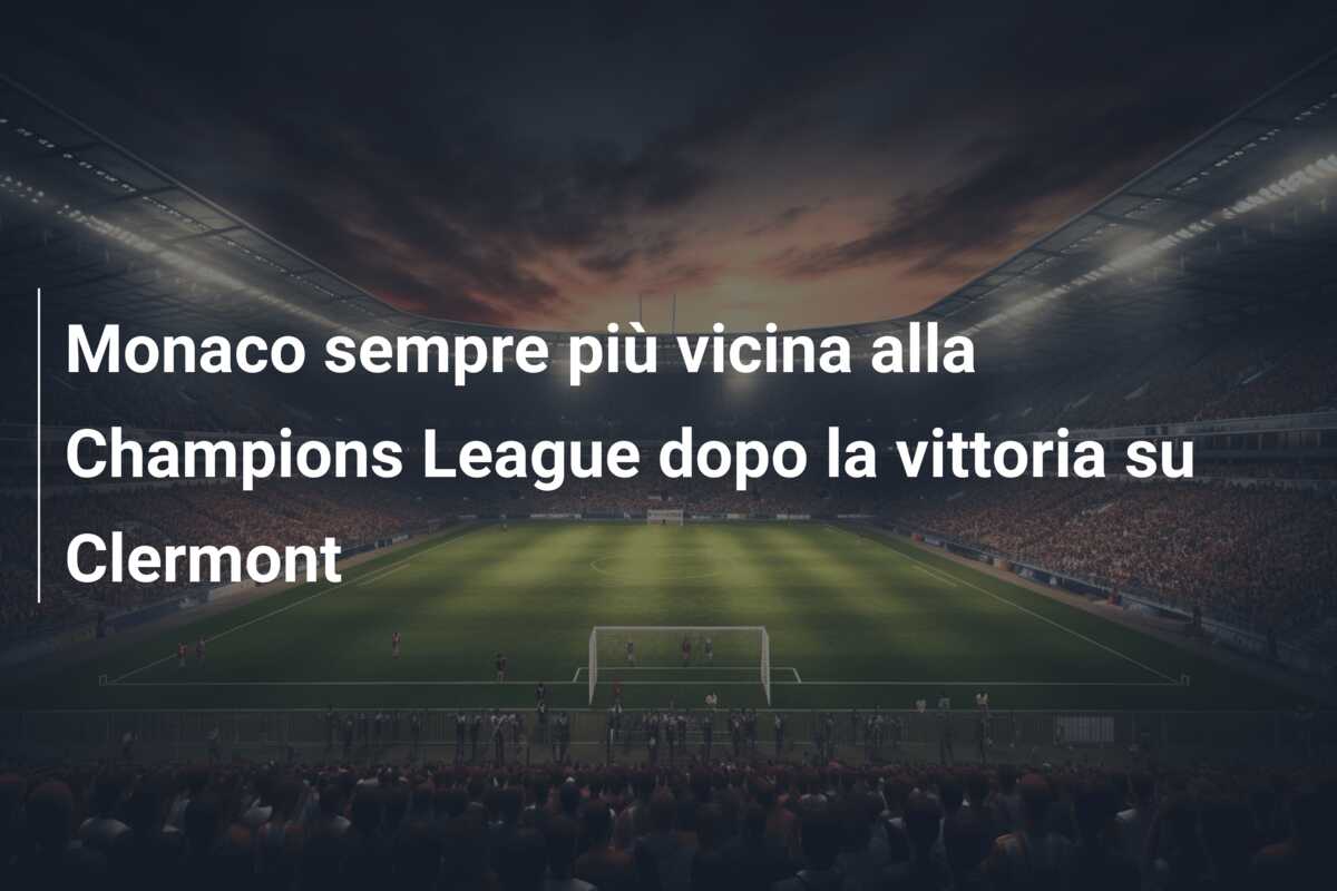 Monaco sempre più vicina alla Champions League dopo la vittoria su Clermont