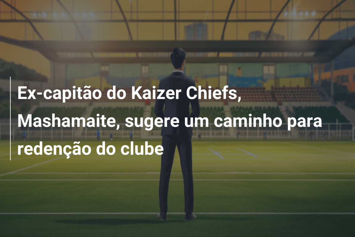 Ex-capitão do Kaizer Chiefs, Mashamaite, sugere um caminho para redenção do clube