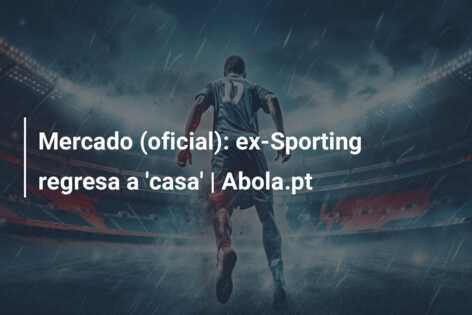Mercado (oficial): ex-Sporting regresa a ‘casa’ | Abola.pt