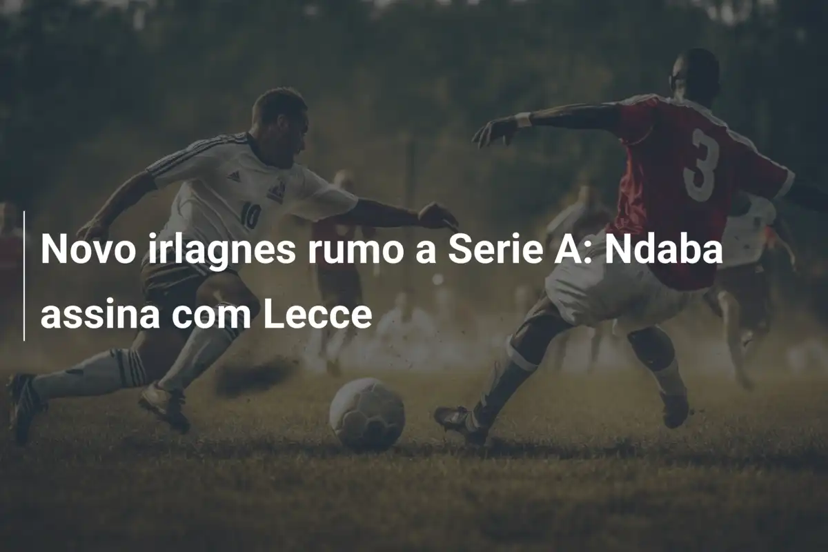 Novo irlagnes rumo a Serie A: Ndaba assina com Lecce