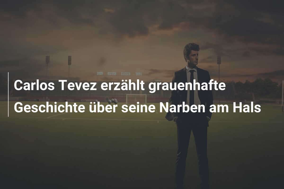 Carlos Tevez erzählt grauenhafte Geschichte über seine Narben am Hals