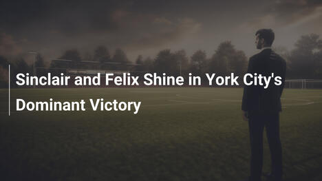 Sinclair und Felix glänzen beim dominanten Sieg von York City