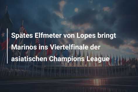 Spätes Elfmeter von Lopes bringt Marinos ins Viertelfinale der asiatischen Champions League