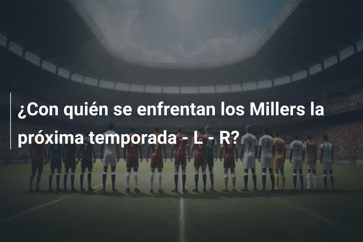 ¿Con quién se enfrentan los Millers la próxima temporada – L – R?