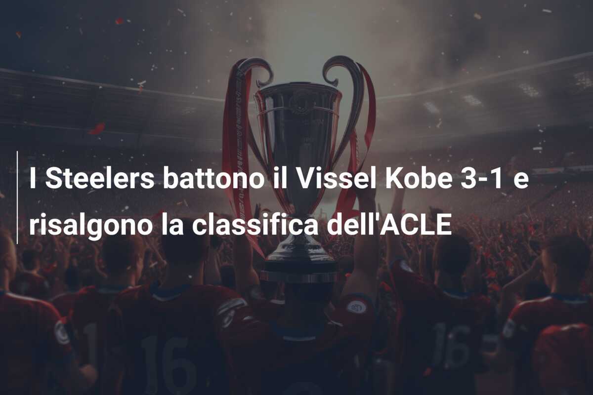 I Steelers battono il Vissel Kobe 3-1 e risalgono la classifica dell'ACLE
