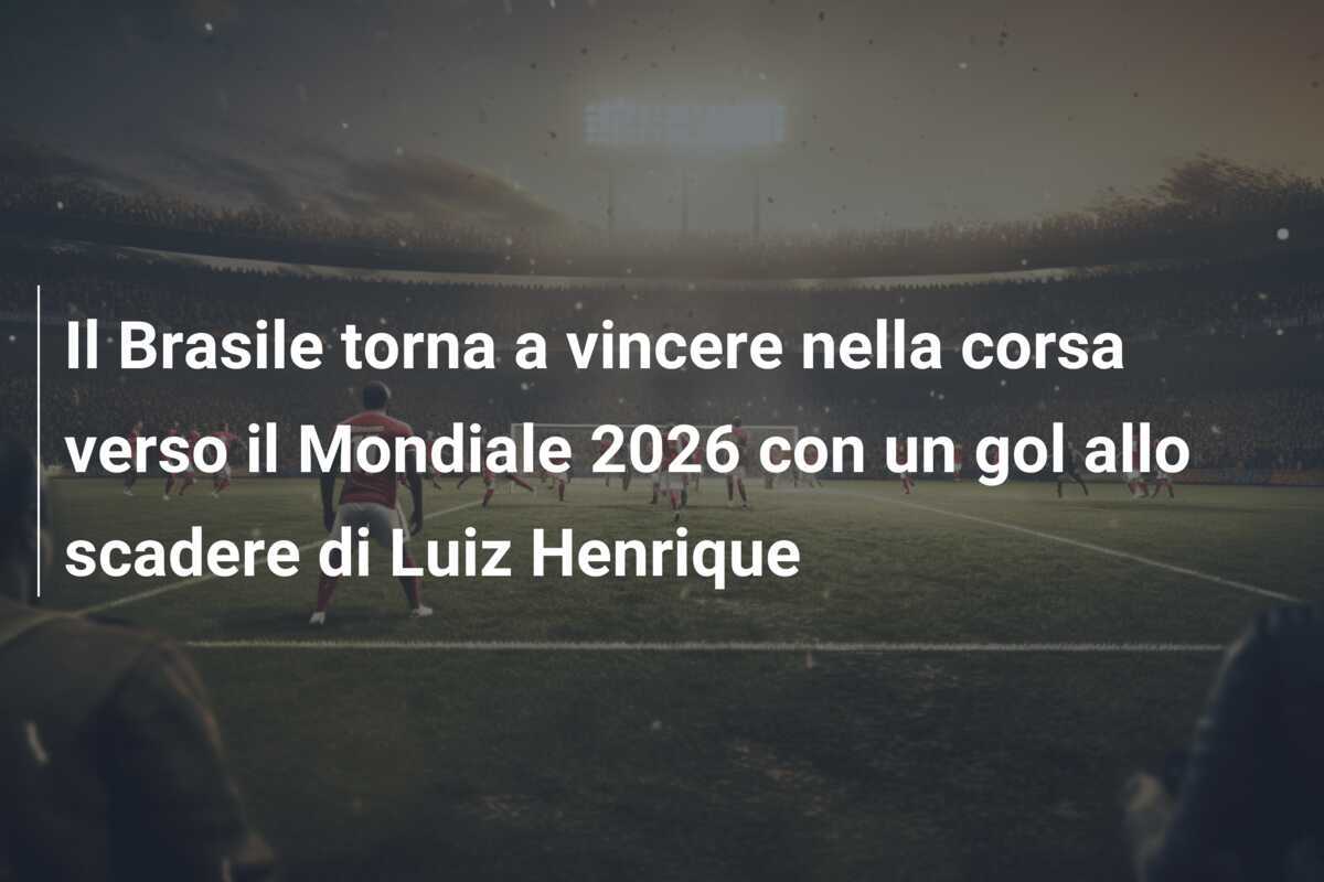 Il Brasile torna a vincere nella corsa verso il Mondiale 2026 con un gol allo scadere di Luiz Henrique