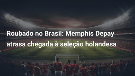 Roubado no Brasil: Memphis Depay atrasa chegada à seleção holandesa