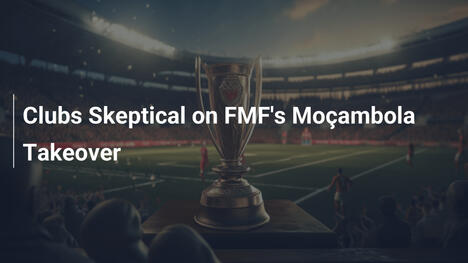 I club scettici sul takeover FMF di Moçambola