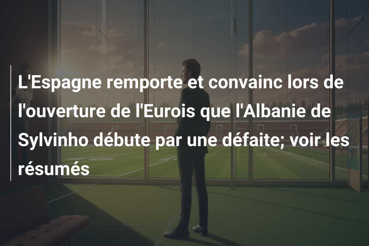 L’Espagne remporte et convainc lors de l’ouverture de l’Eurois que l’Albanie de Sylvinho débute par une défaite; voir les résumés