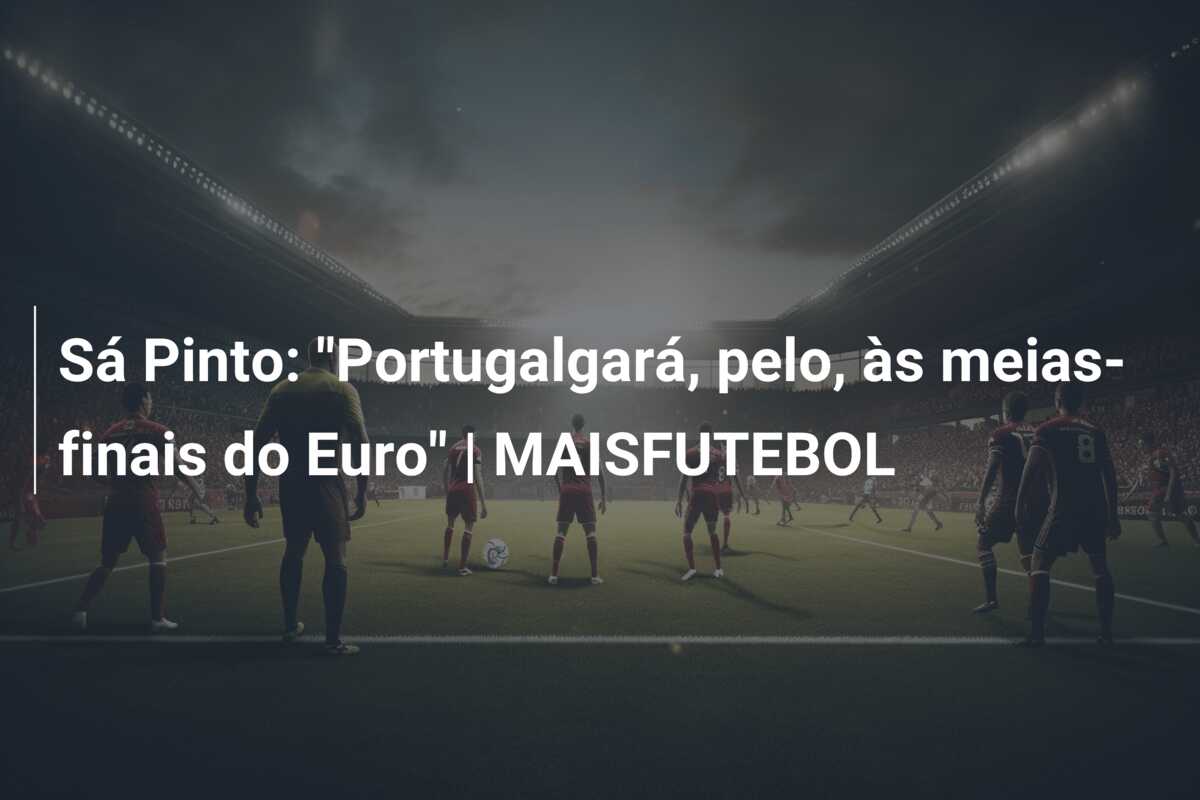 Sá Pinto: “Portugalgará, pelo, às meias-finais do Euro” | MAISFUTEBOL