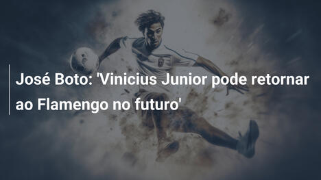 José Boto: 'Vinicius Junior pode retornar ao Flamengo no futuro'