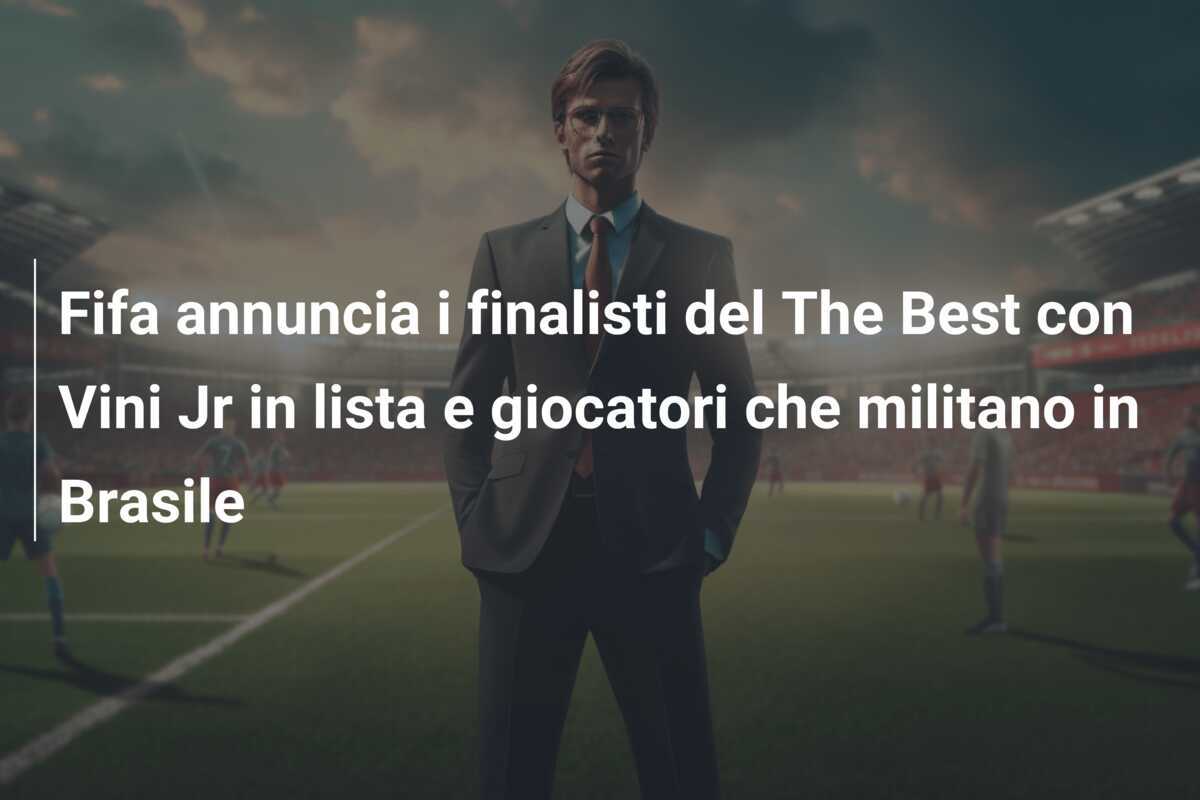Fifa annuncia i finalisti del The Best con Vini Jr in lista e giocatori che militano in Brasile