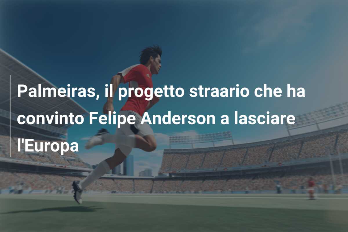 Palmeiras, il progetto straario che ha convinto Felipe Anderson a lasciare l’Europa