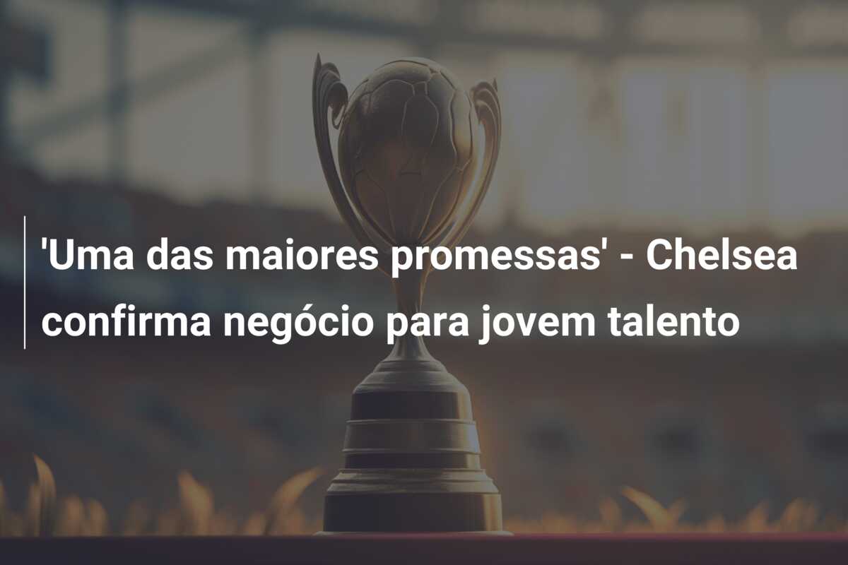 ‘Uma das maiores promessas’ – Chelsea confirma negócio para jovem talento