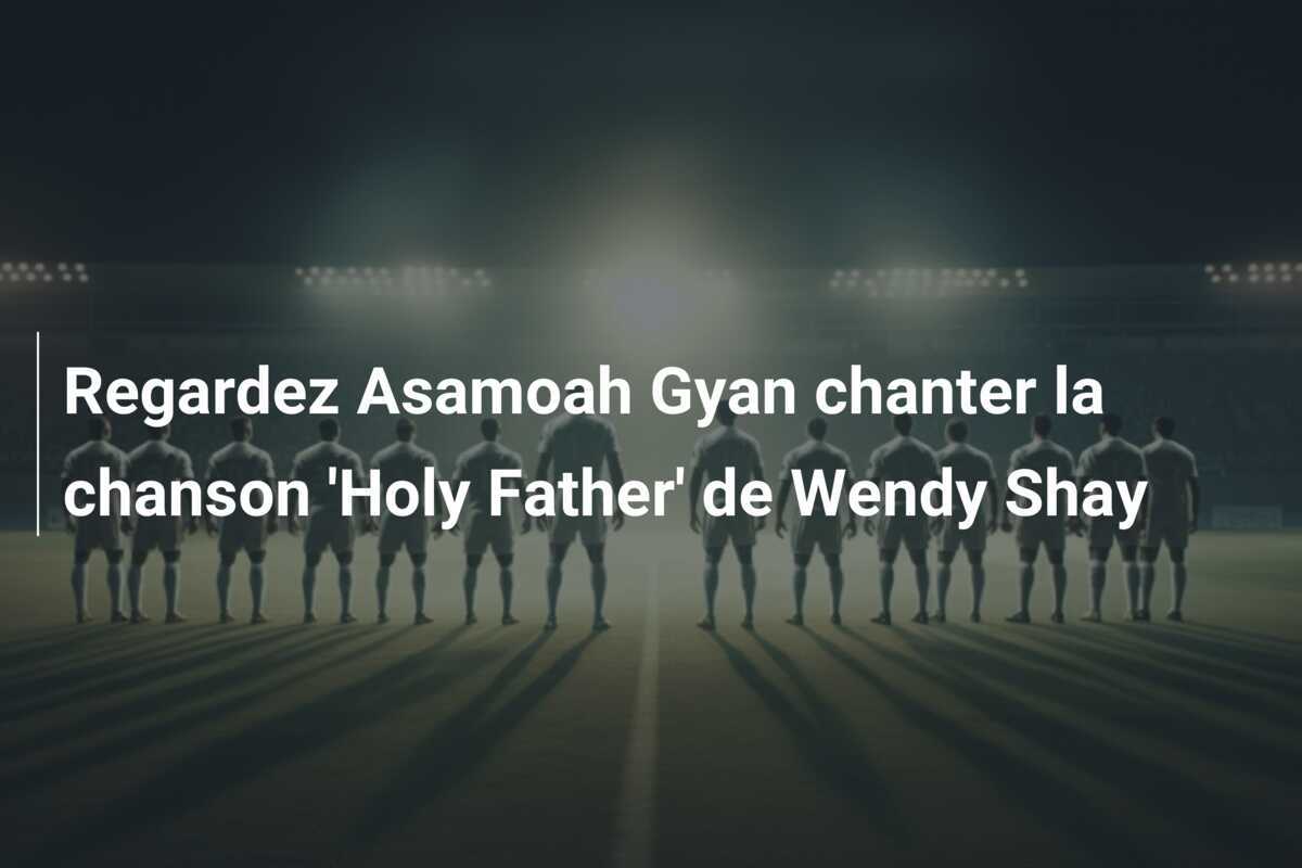 Regardez Asamoah Gyan chanter la chanson 'Holy Father' de Wendy Shay