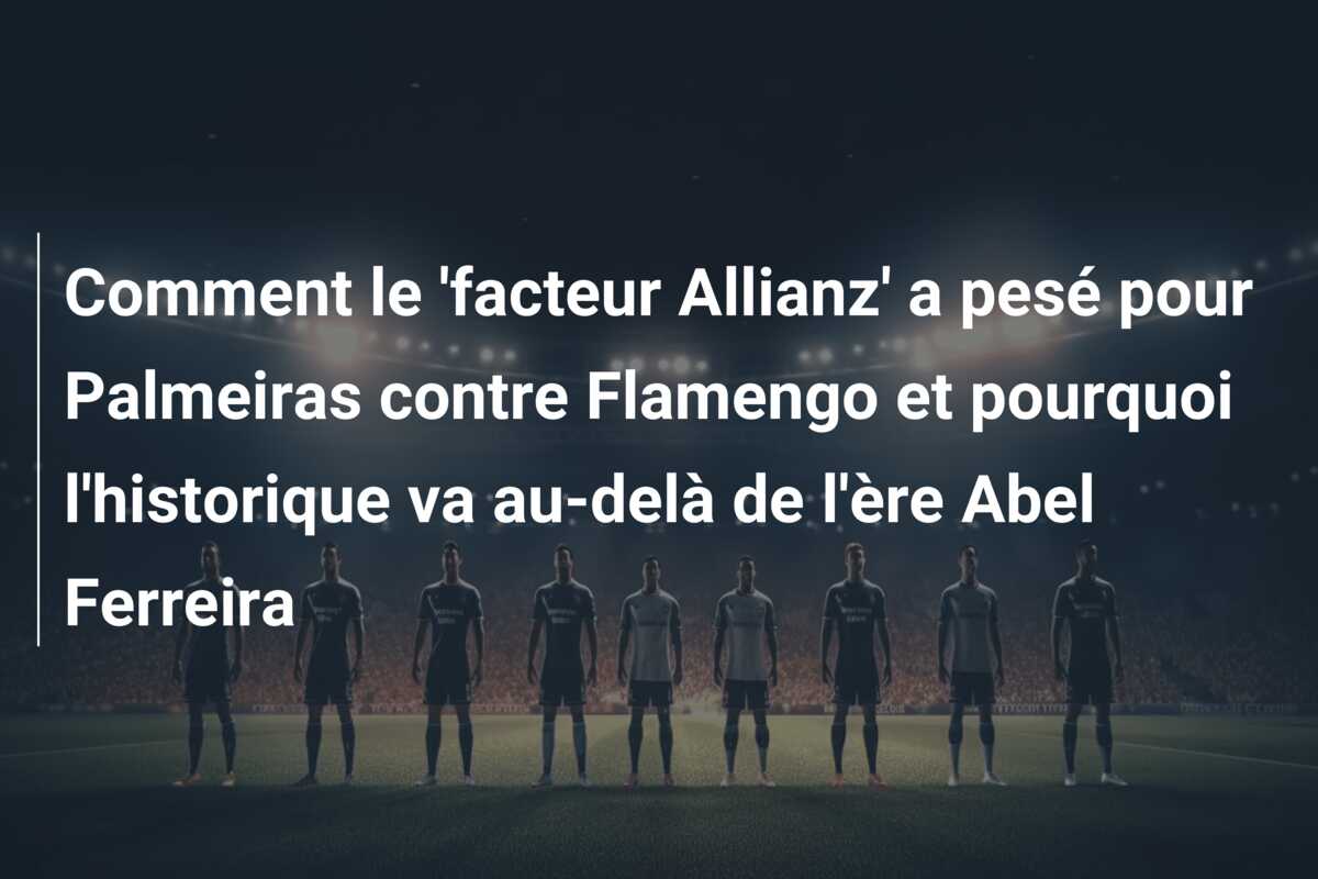 Comment le ‘facteur Allianz’ a pesé pour Palmeiras contre Flamengo et pourquoi l’historique va au-delà de l’ère Abel Ferreira