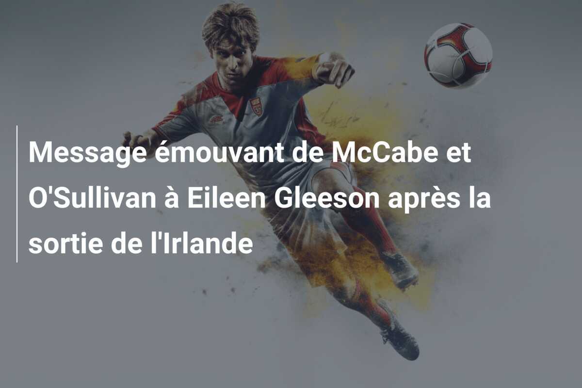 Message émouvant de McCabe et O'Sullivan à Eileen Gleeson après la sortie de l'Irlande