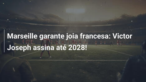 Marseille garante joia francesa: Victor Joseph assina até 2028!