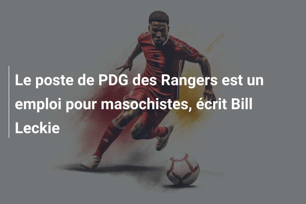 Le poste de PDG des Rangers est un emploi pour masochistes, écrit Bill Leckie