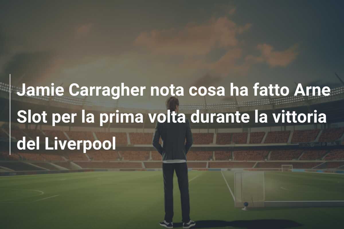 Jamie Carragher nota cosa ha fatto Arne Slot per la prima volta durante la vittoria del Liverpool