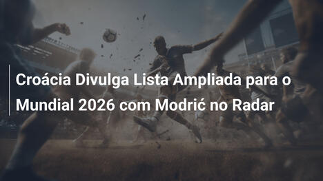 Croácia Divulga Lista Ampliada para o Mundial 2026 com Modrić no Radar