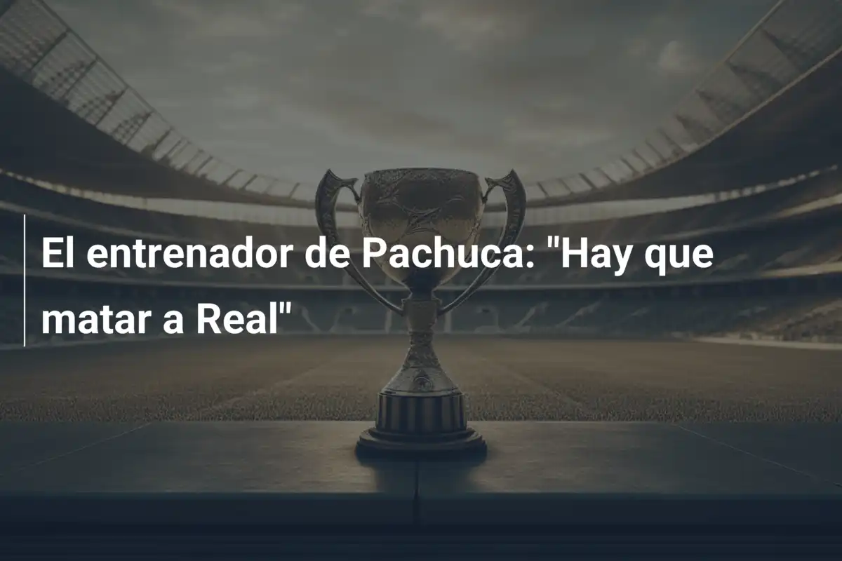 El entrenador de Pachuca: "Hay que matar a Real"