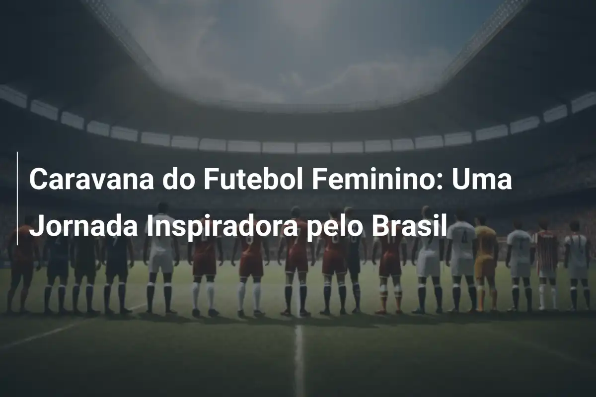 Caravana do Futebol Feminino: Uma Jornada Inspiradora pelo Brasil