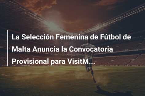 La Selección Femenina de Fútbol de Malta Anuncia la Convocatoria Provisional para VisitM…