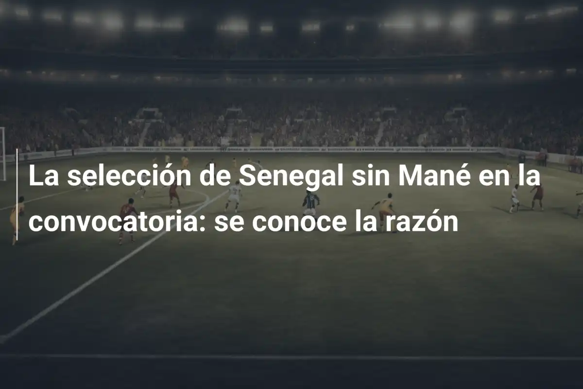 La selección de Senegal sin Mané en la convocatoria: se conoce la razón