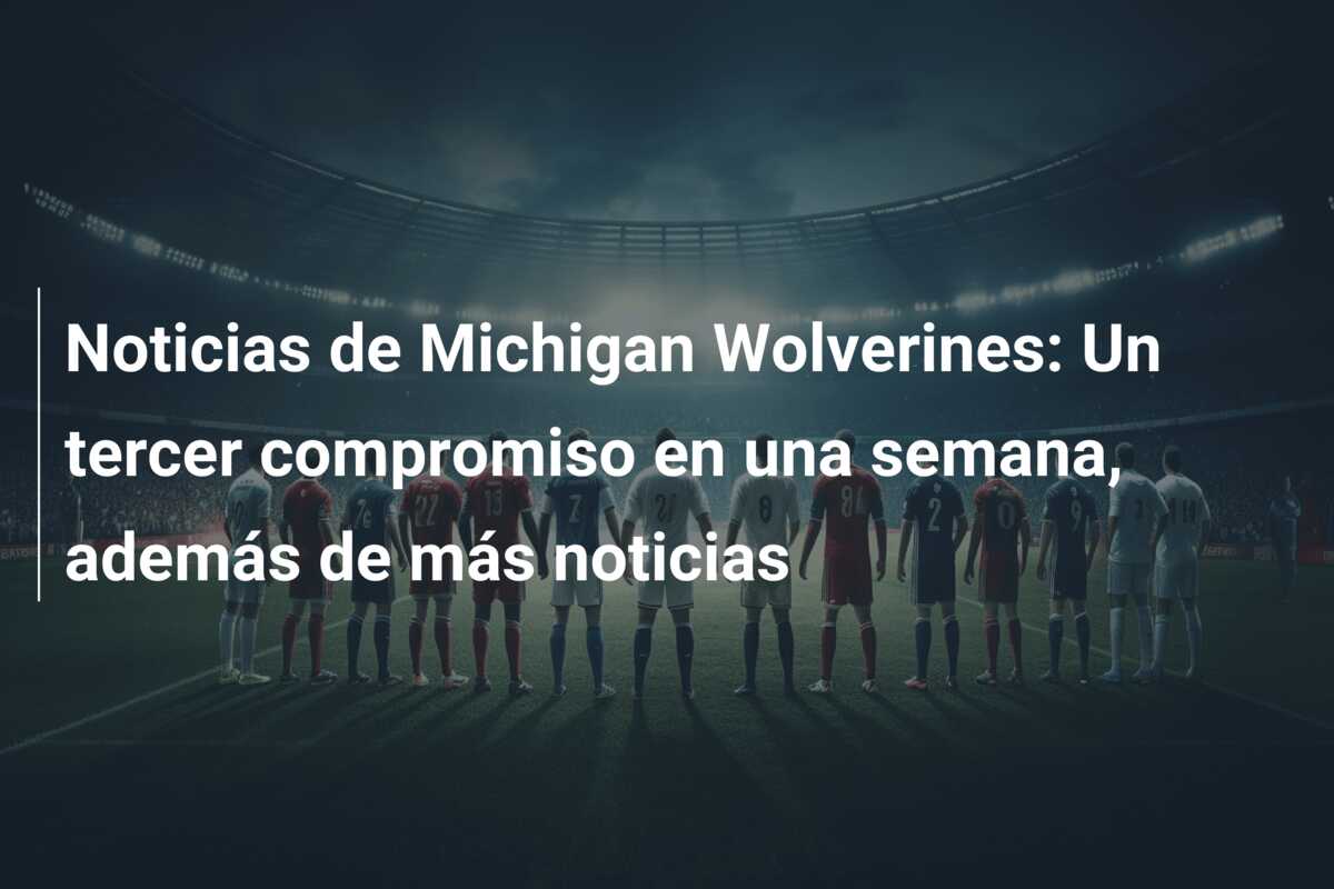 Noticias de Michigan Wolverines: Un tercer compromiso en una semana, además de más noticias