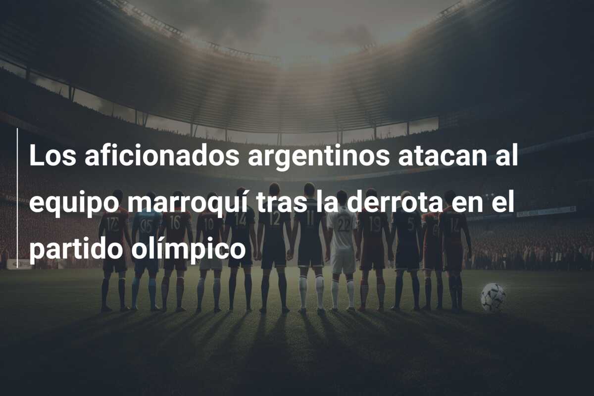 Los aficionados argentinos atacan al equipo marroquí tras la derrota en el partido olímpico