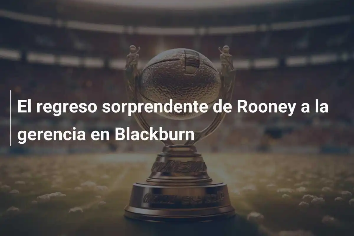 El regreso sorprendente de Rooney a la gerencia en Blackburn