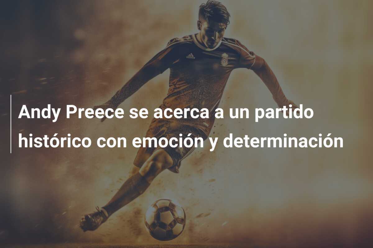 Andy Preece se acerca a un partido histórico con emoción y determinación