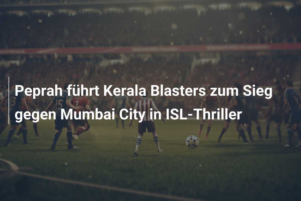 Peprah führt Kerala Blasters zum Sieg gegen Mumbai City in ISL-Thriller