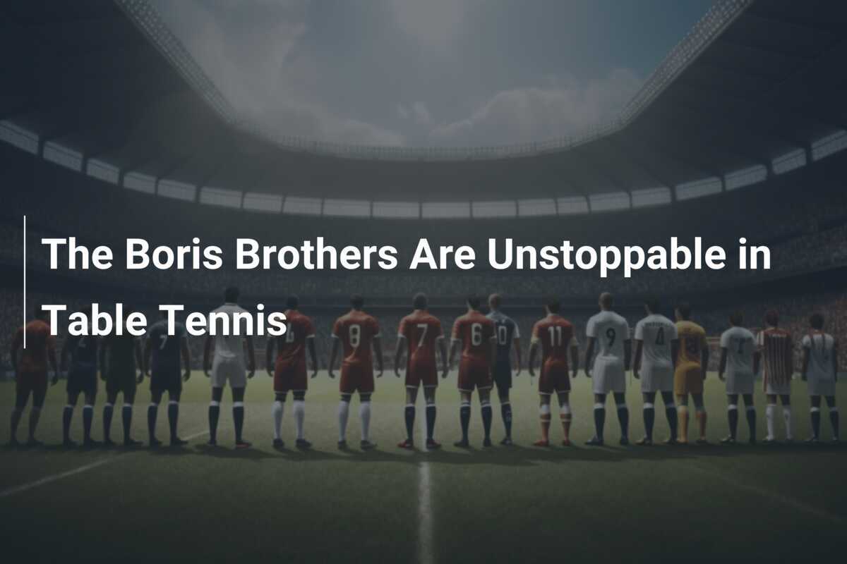 The Boris Brothers Are Unstoppable in Table Tennis