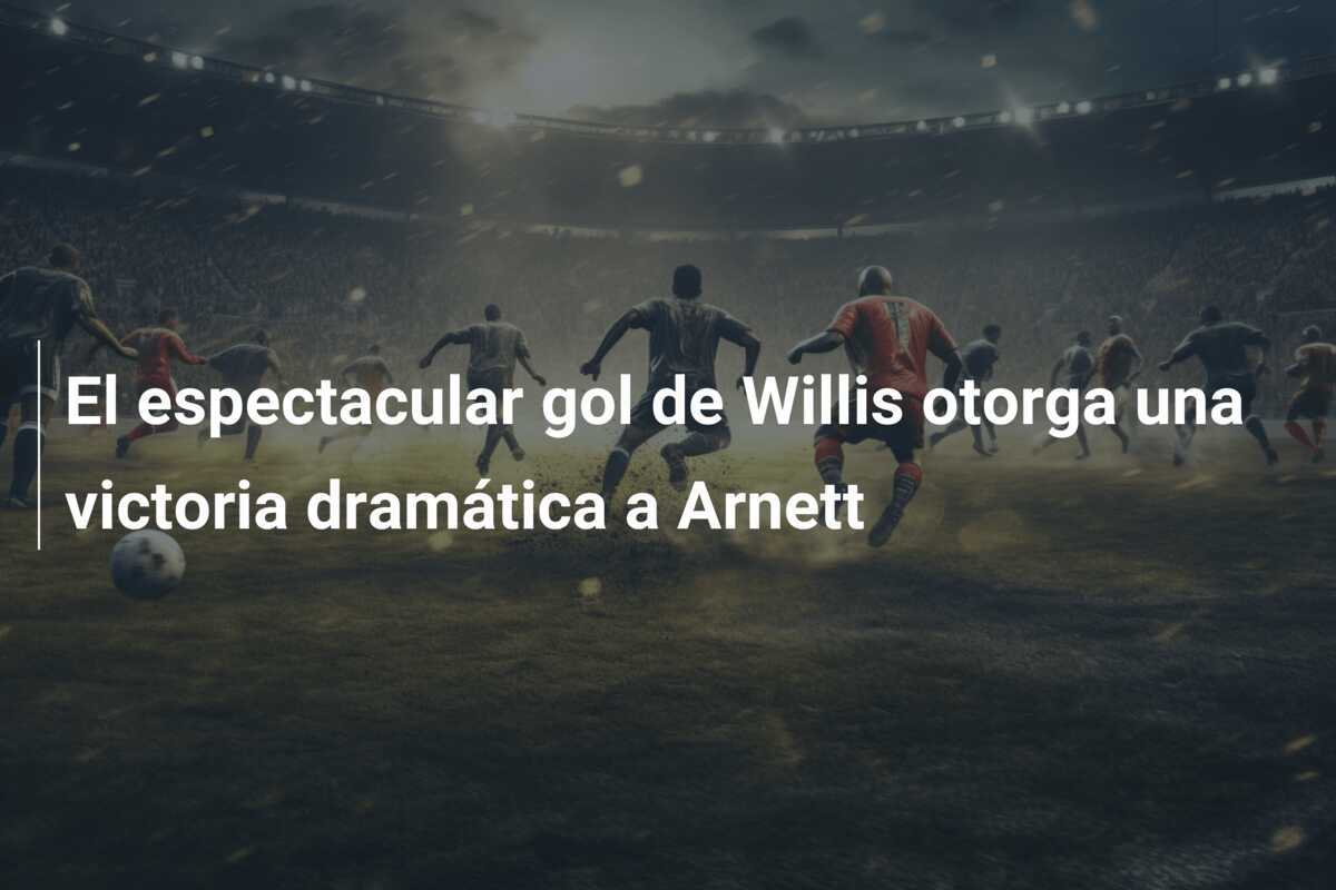 El espectacular gol de Willis otorga una victoria dramática a Arnett