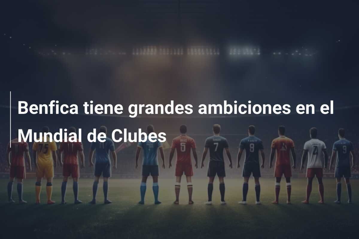 Benfica tiene grandes ambiciones en el Mundial de Clubes