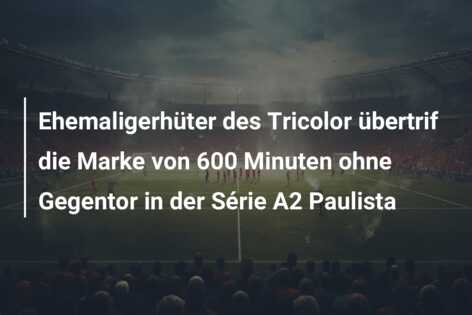Ehemaligerhüter des Tricolor übertrif die Marke von 600 Minuten ohne Gegentor in der Série A2 Paulista