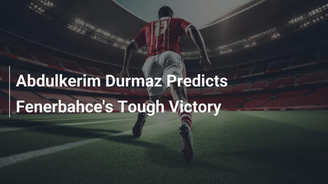 Abdulkerim Durmaz Prevede una Vittoria Difficile per il Fenerbahçe
