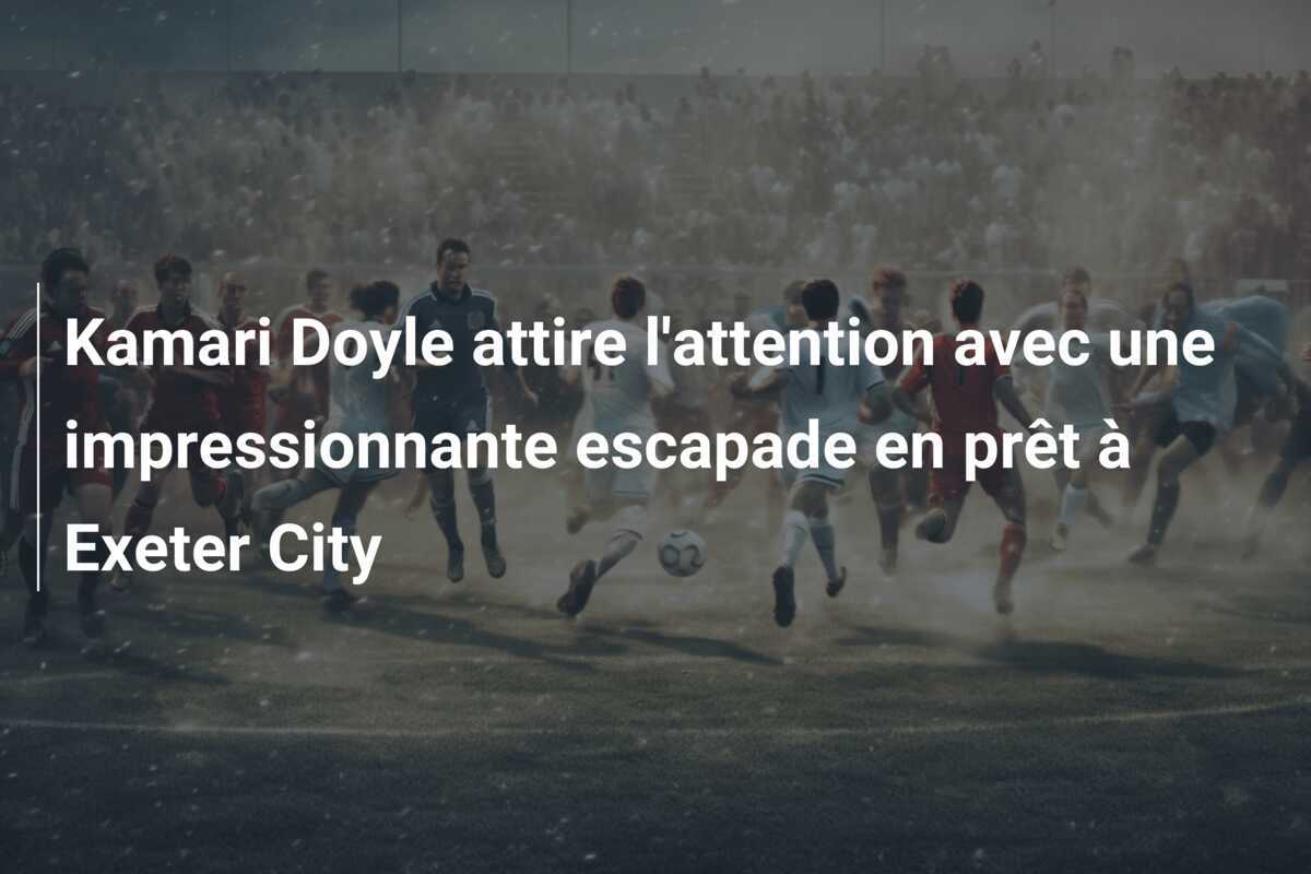 Kamari Doyle attire l'attention avec une impressionnante escapade en prêt à Exeter City