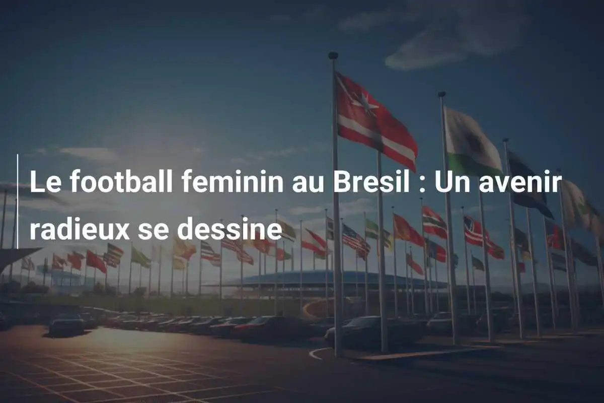 Le football feminin au Bresil : Un avenir radieux se dessine