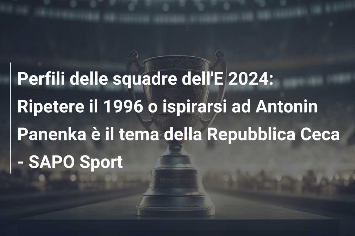 Perfili delle squadre dell’E 2024: Ripetere il 1996 o ispirarsi ad Antonin Panenka è il tema della Repubblica Ceca – SAPO Sport
