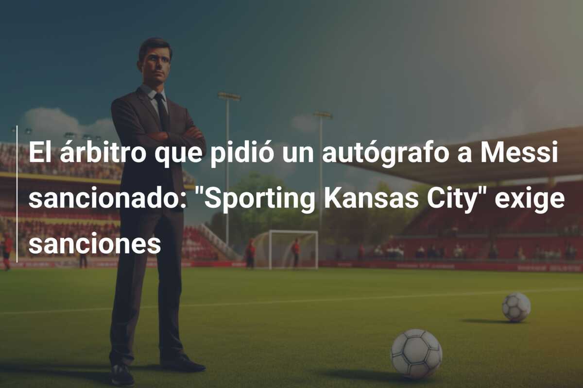El árbitro que pidió un autógrafo a Messi sancionado: "Sporting Kansas City" exige sanciones