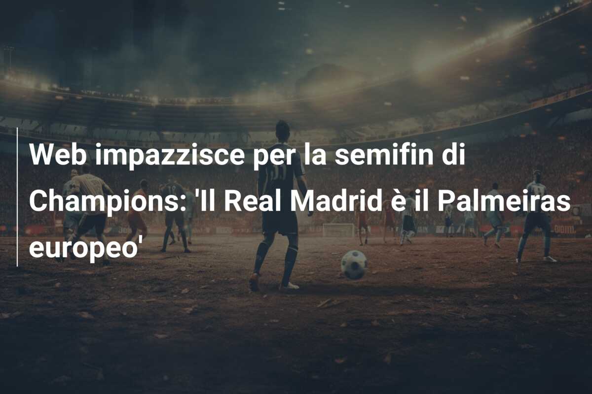 Web impazzisce per la semifin di Champions: ‘Il Real Madrid è il Palmeiras europeo’