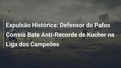 Expulsão Histórica: Defensor do Pafos Correia Bate Anti-Recorde de Kucher na Liga dos Campeões