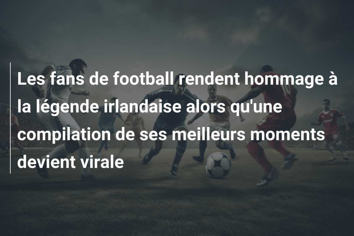 Les fans de football rendent hommage à la légende irlandaise alors qu'une compilation de ses meilleurs moments devient virale